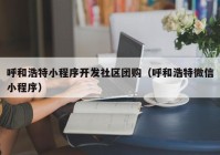 呼和浩特小程序开发社区团购（呼和浩特微信小程序）