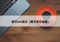 裤子seo优化（裤子优化标题）