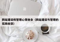 网站建设和管理心得体会（网站建设与管理的实践收获）