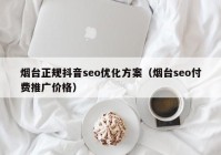 烟台正规抖音seo优化方案（烟台seo付费推广价格）