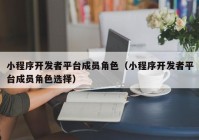 小程序开发者平台成员角色（小程序开发者平台成员角色选择）