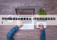 学校网站建设的重要意义（学校网站建设目标）