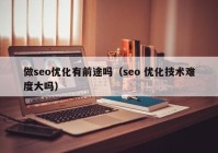 做seo优化有前途吗（seo 优化技术难度大吗）